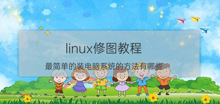 linux修图教程 最简单的装电脑系统的方法有哪些？